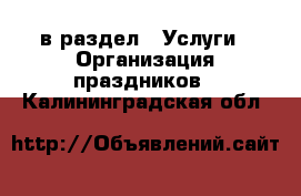  в раздел : Услуги » Организация праздников . Калининградская обл.